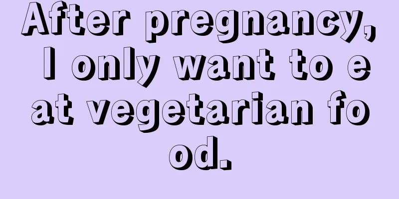 After pregnancy, I only want to eat vegetarian food.