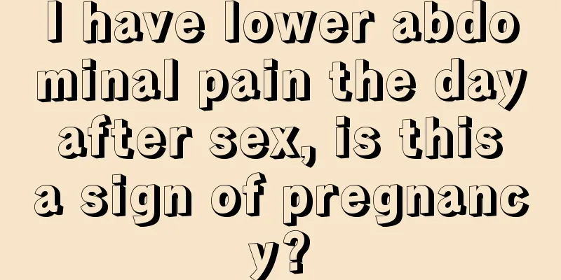 I have lower abdominal pain the day after sex, is this a sign of pregnancy?