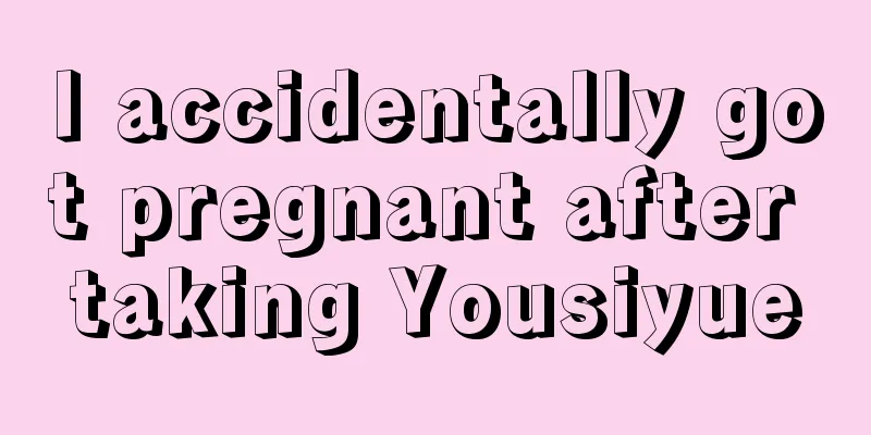 I accidentally got pregnant after taking Yousiyue