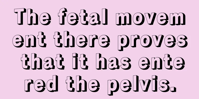 The fetal movement there proves that it has entered the pelvis.