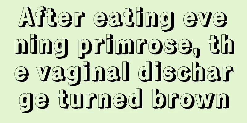 After eating evening primrose, the vaginal discharge turned brown