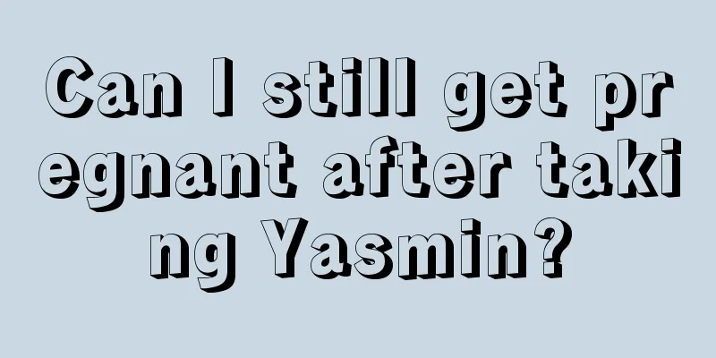 Can I still get pregnant after taking Yasmin?