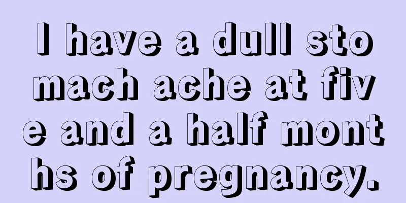 I have a dull stomach ache at five and a half months of pregnancy.