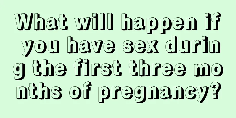 What will happen if you have sex during the first three months of pregnancy?