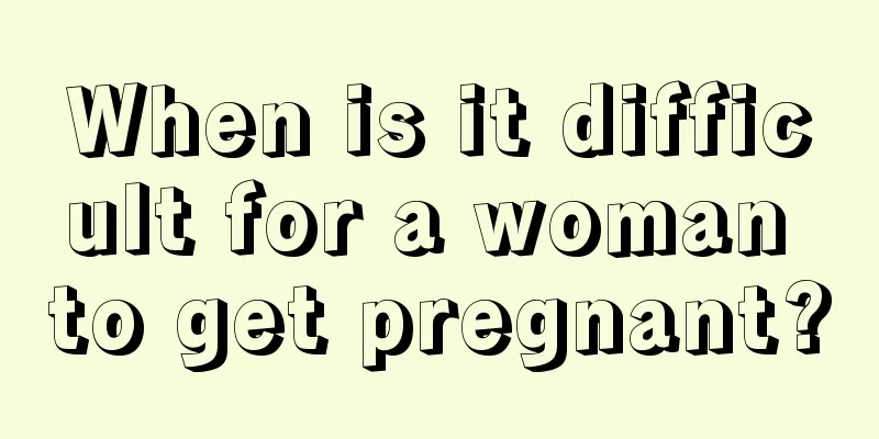 When is it difficult for a woman to get pregnant?