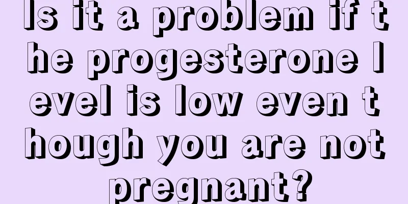 Is it a problem if the progesterone level is low even though you are not pregnant?