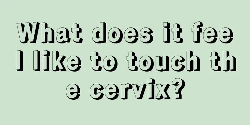 What does it feel like to touch the cervix?