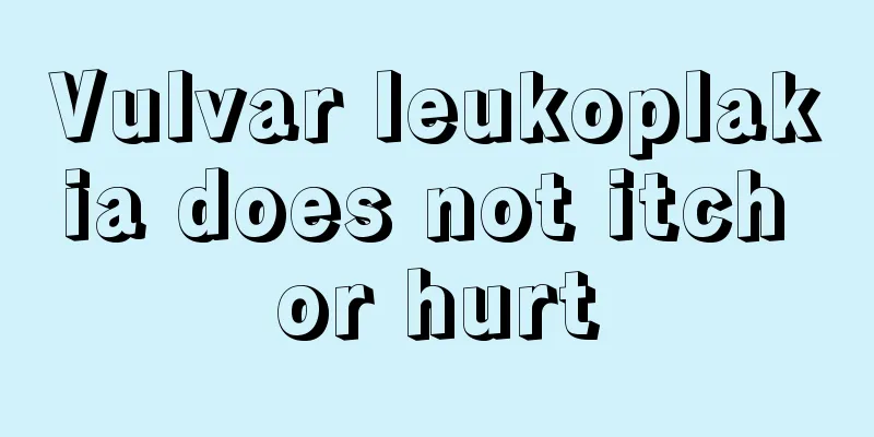 Vulvar leukoplakia does not itch or hurt