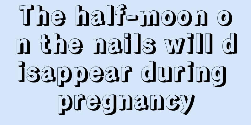 The half-moon on the nails will disappear during pregnancy