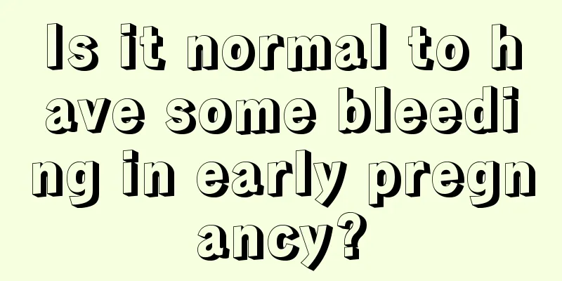 Is it normal to have some bleeding in early pregnancy?