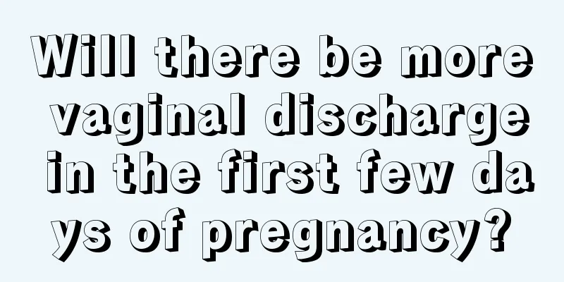 Will there be more vaginal discharge in the first few days of pregnancy?