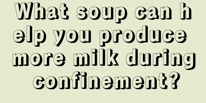 What soup can help you produce more milk during confinement?