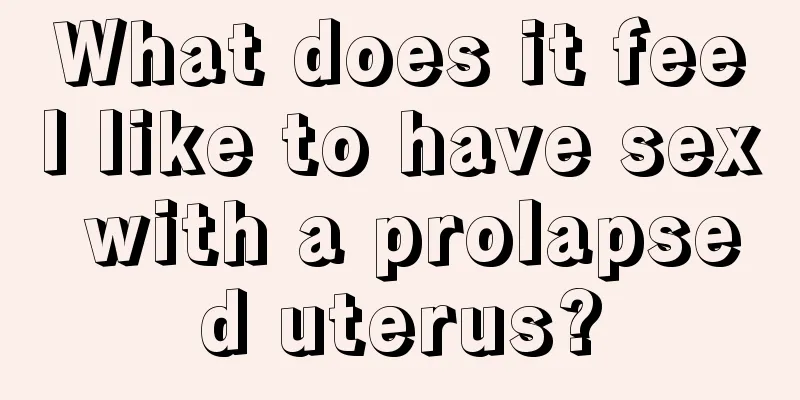 What does it feel like to have sex with a prolapsed uterus?