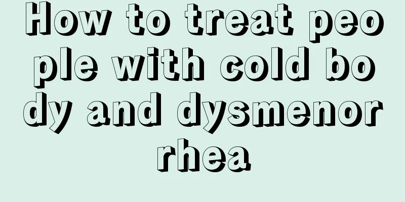 How to treat people with cold body and dysmenorrhea