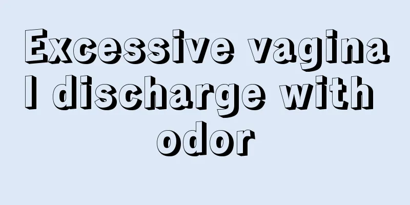 Excessive vaginal discharge with odor