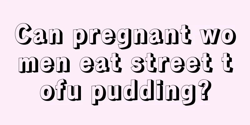 Can pregnant women eat street tofu pudding?