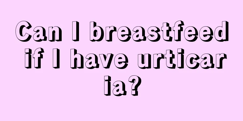 Can I breastfeed if I have urticaria?