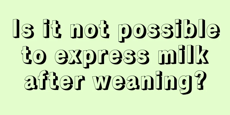 Is it not possible to express milk after weaning?