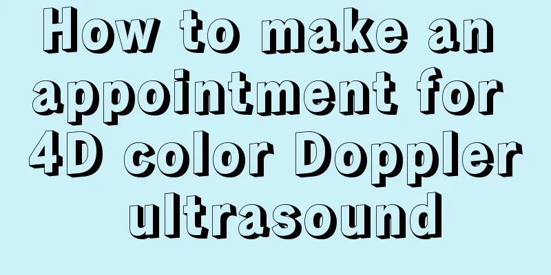 How to make an appointment for 4D color Doppler ultrasound