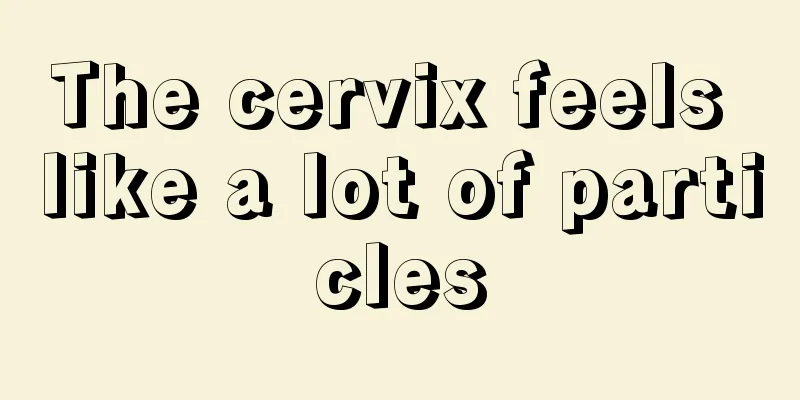 The cervix feels like a lot of particles