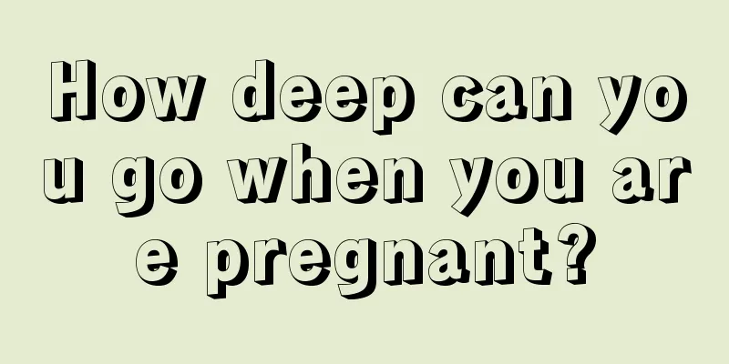 How deep can you go when you are pregnant?