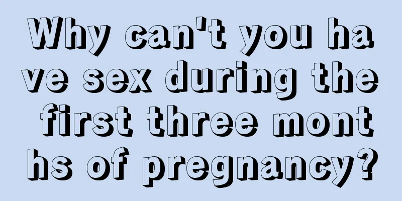 Why can't you have sex during the first three months of pregnancy?