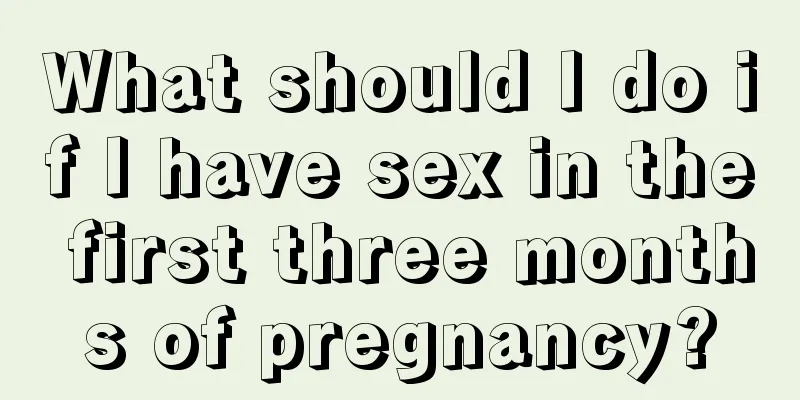 What should I do if I have sex in the first three months of pregnancy?