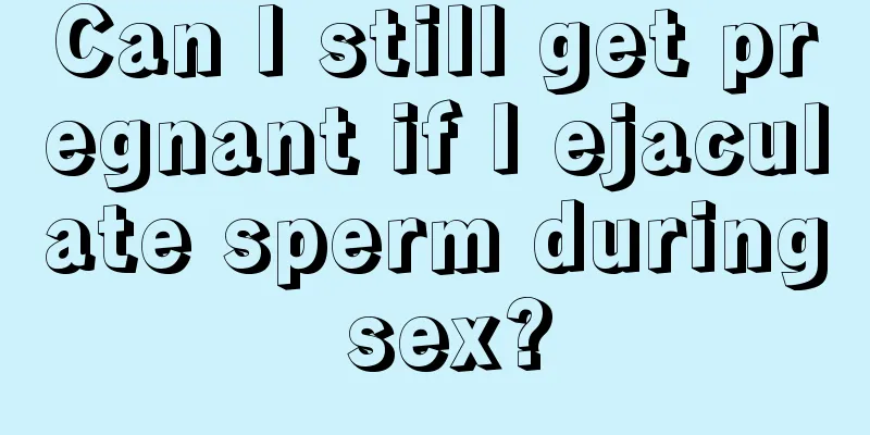 Can I still get pregnant if I ejaculate sperm during sex?