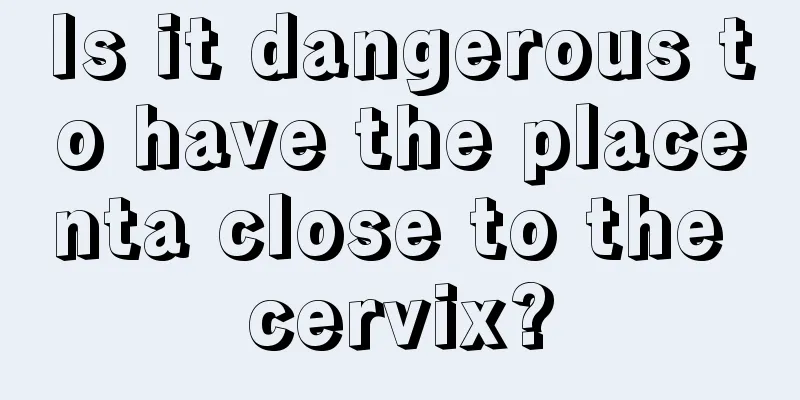 Is it dangerous to have the placenta close to the cervix?