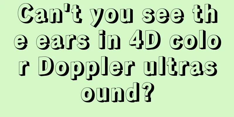 Can't you see the ears in 4D color Doppler ultrasound?