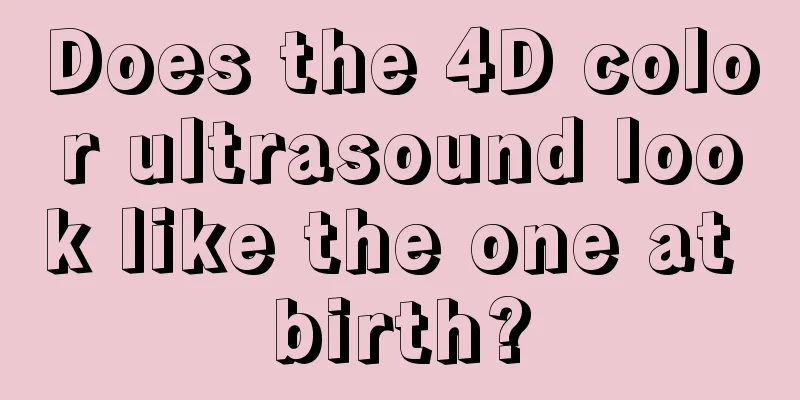 Does the 4D color ultrasound look like the one at birth?