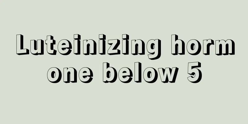 Luteinizing hormone below 5