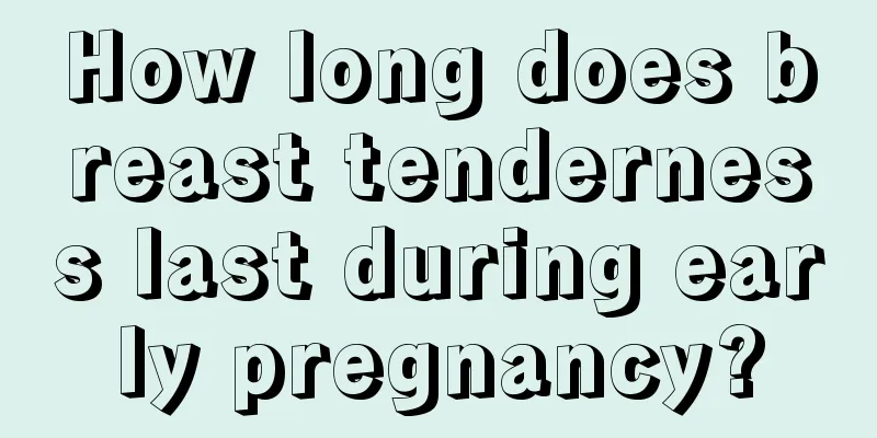 How long does breast tenderness last during early pregnancy?