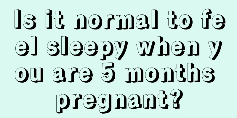 Is it normal to feel sleepy when you are 5 months pregnant?