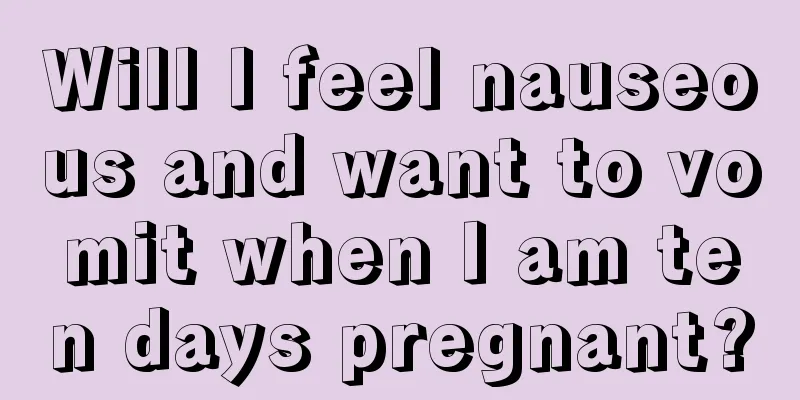 Will I feel nauseous and want to vomit when I am ten days pregnant?