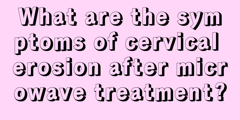 What are the symptoms of cervical erosion after microwave treatment?