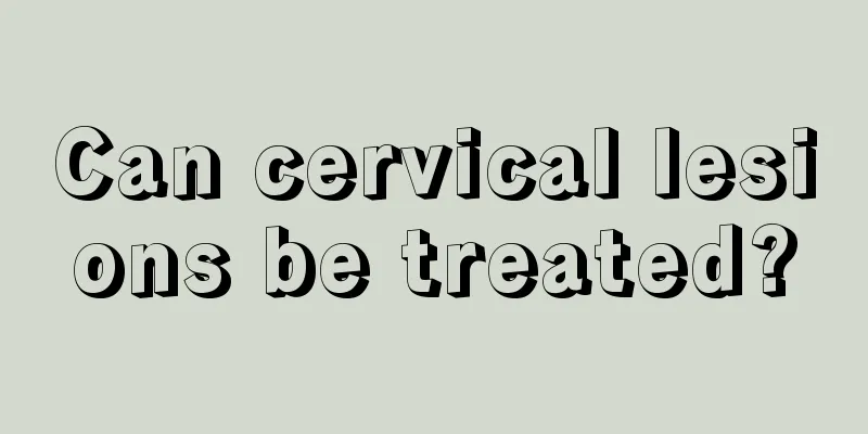 Can cervical lesions be treated?