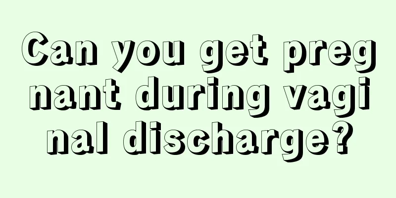 Can you get pregnant during vaginal discharge?