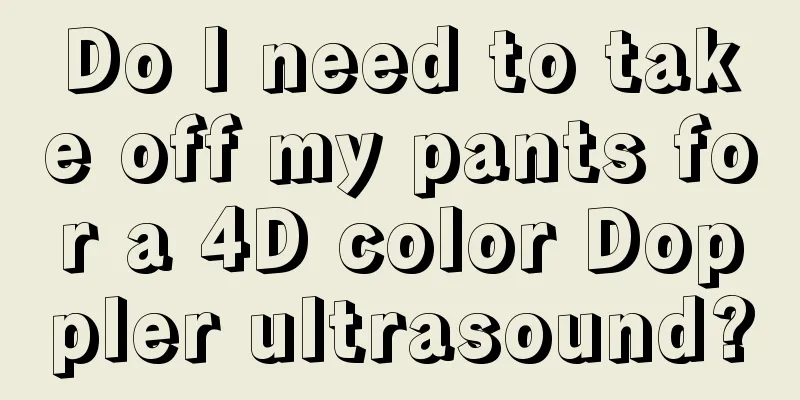 Do I need to take off my pants for a 4D color Doppler ultrasound?