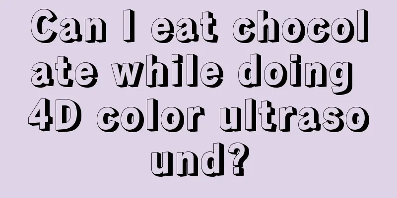 Can I eat chocolate while doing 4D color ultrasound?