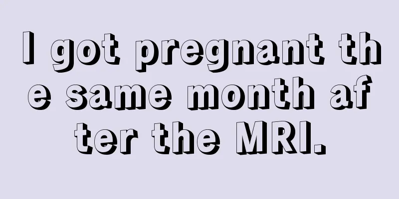 I got pregnant the same month after the MRI.