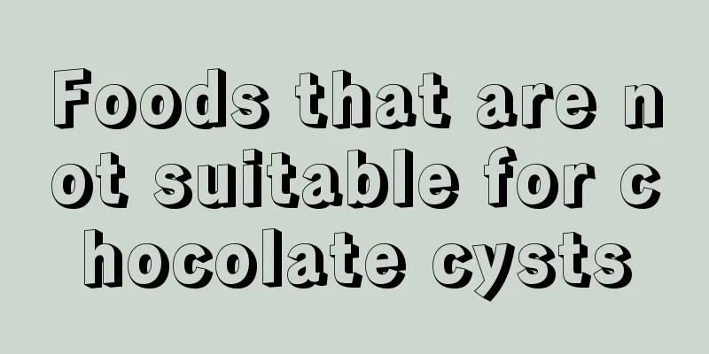 Foods that are not suitable for chocolate cysts