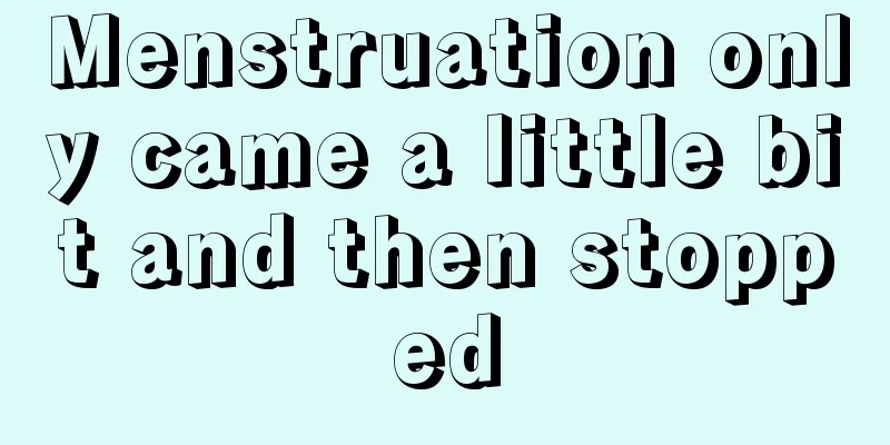 Menstruation only came a little bit and then stopped