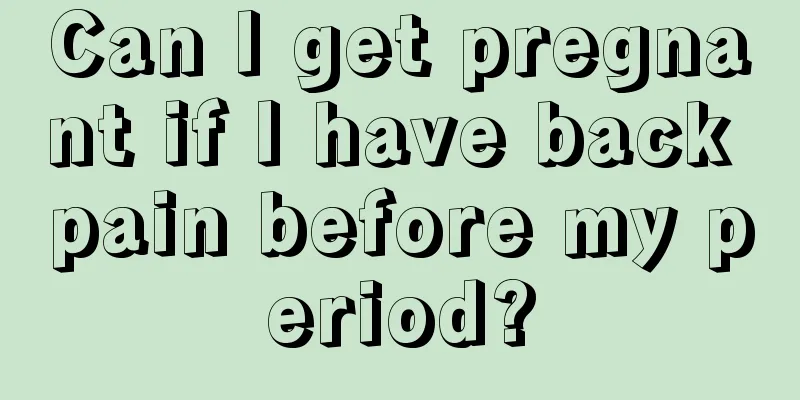 Can I get pregnant if I have back pain before my period?