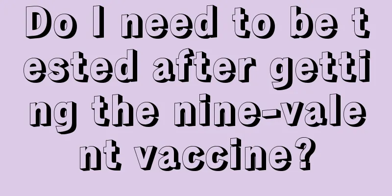 Do I need to be tested after getting the nine-valent vaccine?