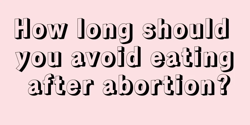 How long should you avoid eating after abortion?