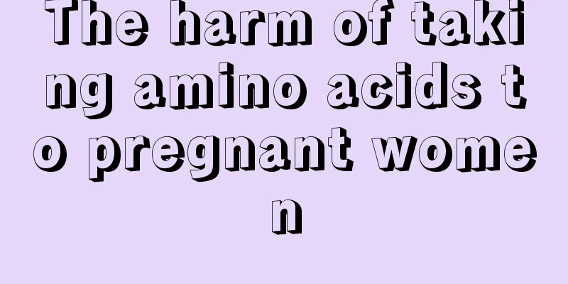 The harm of taking amino acids to pregnant women