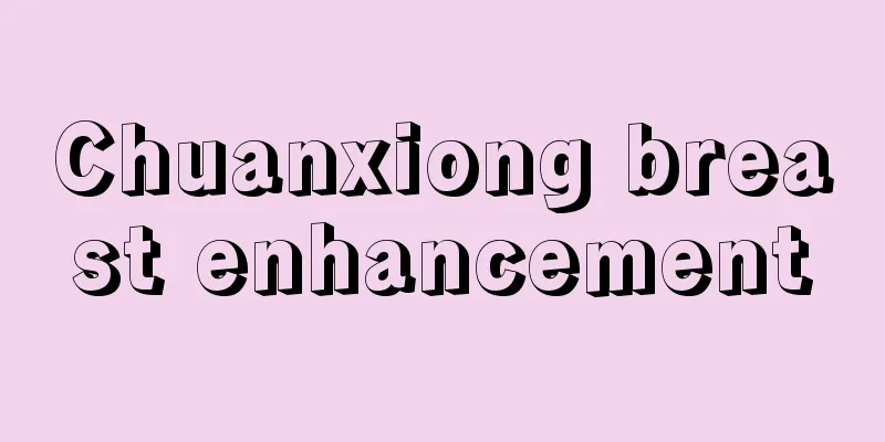 Chuanxiong breast enhancement