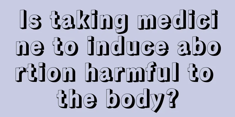 Is taking medicine to induce abortion harmful to the body?