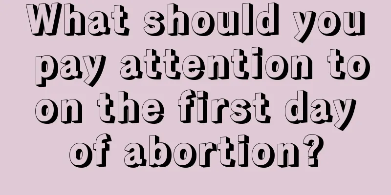 What should you pay attention to on the first day of abortion?